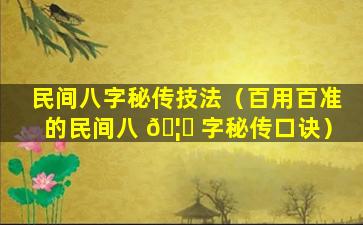 民间八字秘传技法（百用百准的民间八 🦈 字秘传口诀）